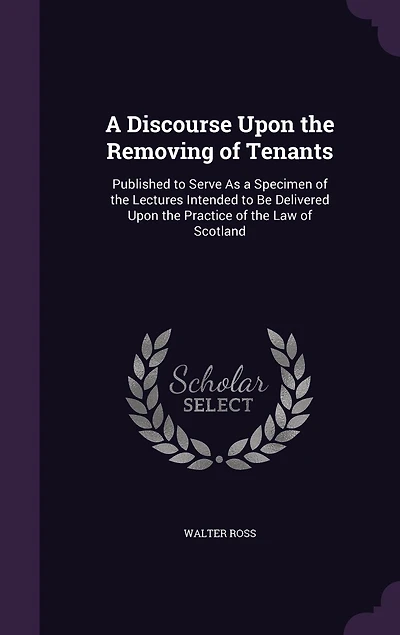 a Discourse Upon the Removing of Tenants: Published to Serve As Specimen Lectures Intended Be Delivered Practice Law Scotland