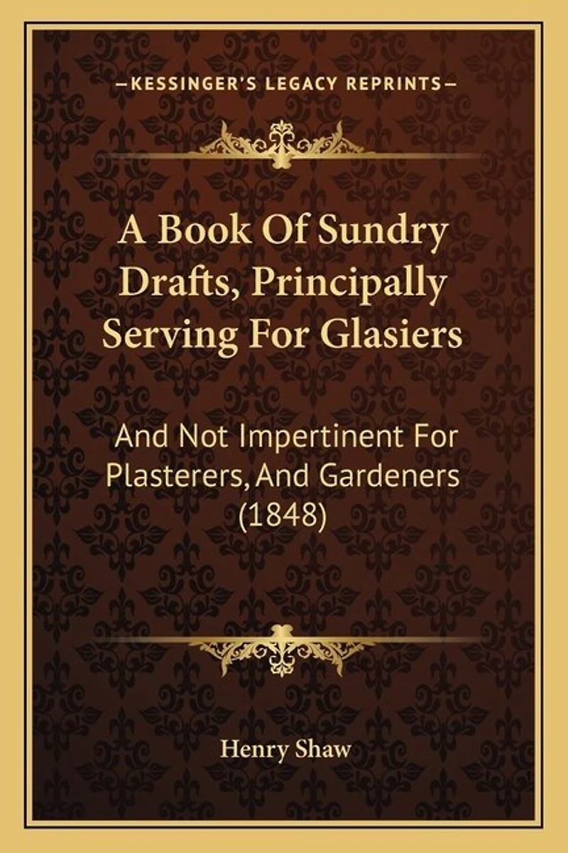 A Book Of Sundry Drafts, Principally Serving For Glasiers: And Not Impertinent For Plasterers, And Gardeners (1848)