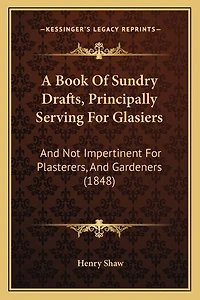 A Book Of Sundry Drafts, Principally Serving For Glasiers: And Not Impertinent For Plasterers, And Gardeners (1848)