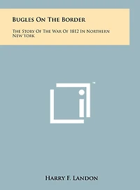 Bugles On The Border: The Story Of The War Of 1812 In Northern New York
