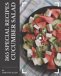 365 Special Cucumber Salad Recipes: A Must-have Cucumber Salad Cookbook for Everyone