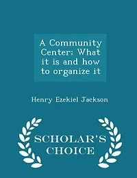 A Community Center; What it is and how to organize it - Scholar's Choice Edition
