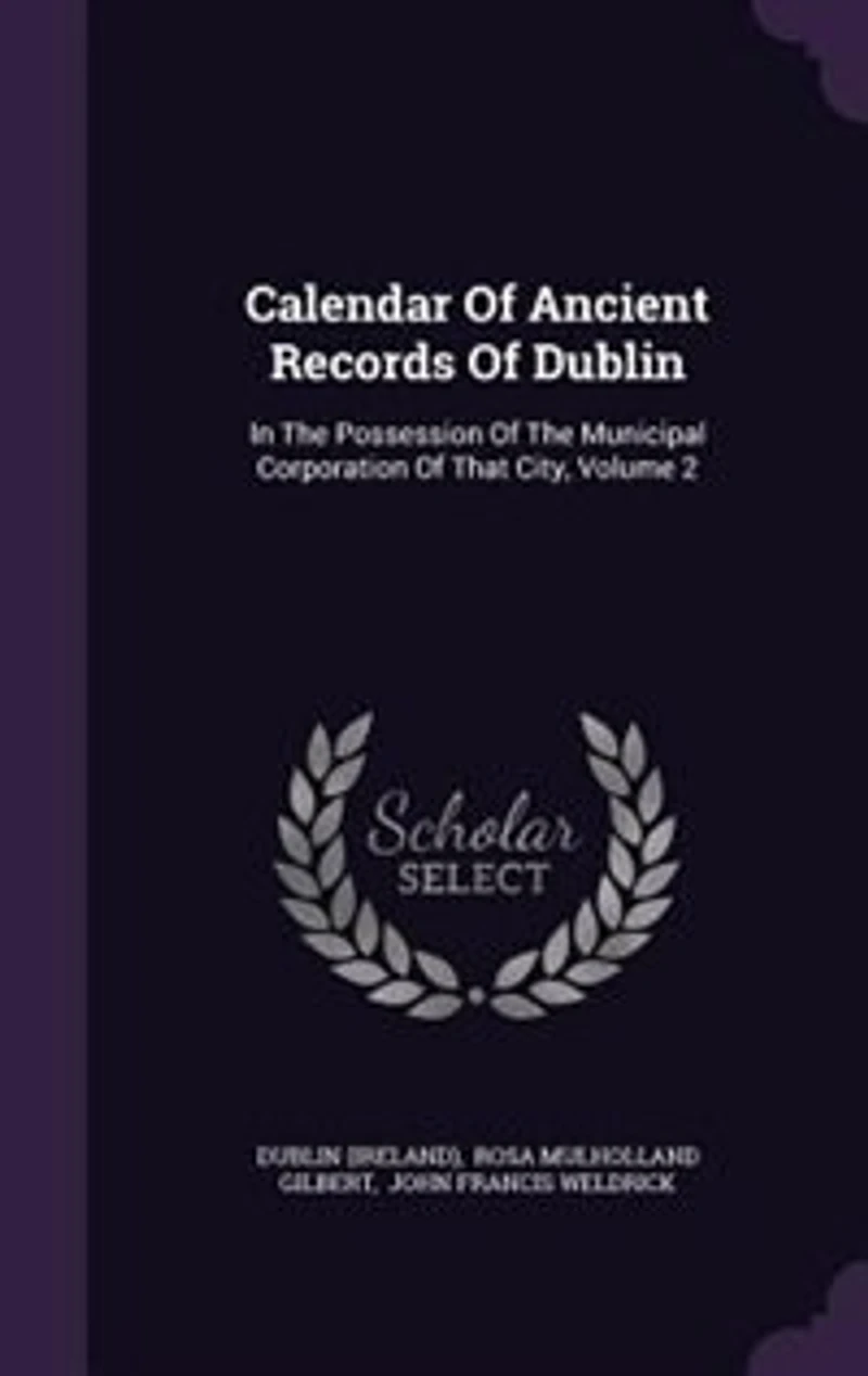 Calendar of Ancient Records Dublin, the Possession Municipal Corporation That City, Vol. 2: Illustrated With Facsimiles (Classic Reprint)