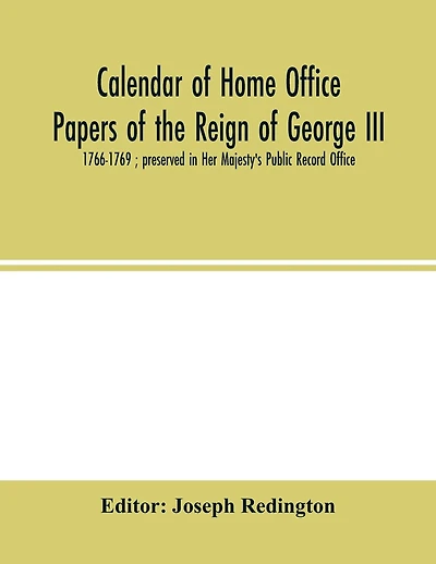 Calendar of Home Office papers of the reign of George III: 1766-1769; preserved in Her Majesty's Public Record Office