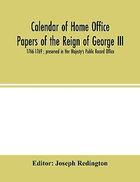 Calendar of Home Office papers of the reign of George III: 1766-1769; preserved in Her Majesty's Public Record Office