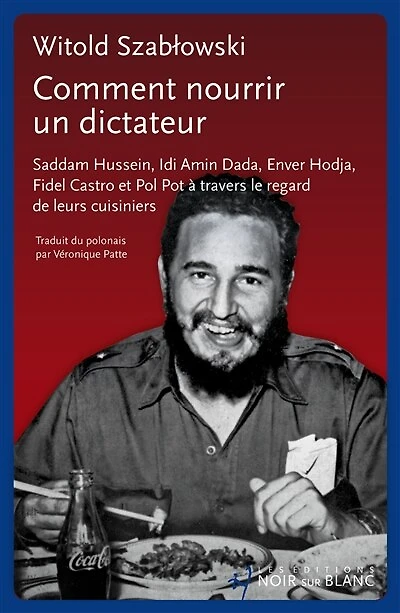 COMMENT NOURRIR UN DICTATEUR ? - Saddam HUSSEI: Hussein, Idi Amin Dada, Enver Hodja, Fidel Castro et Pol Pot à travers le regard de leurs cuisiniers