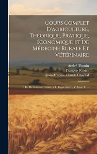 Cours Complet D'agriculture, Théorique, Pratique, Économique Et De Médecine Rurale Et Vétérinaire: Ou, Dictionnaire Universel D'agriculture, Volume 11...