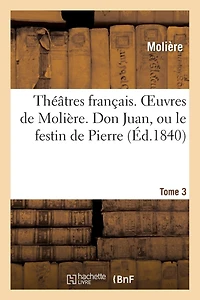 Théâtres Français. Oeuvres de Molière. Tome 3. Don Juan, Ou Le Festin de Pierre