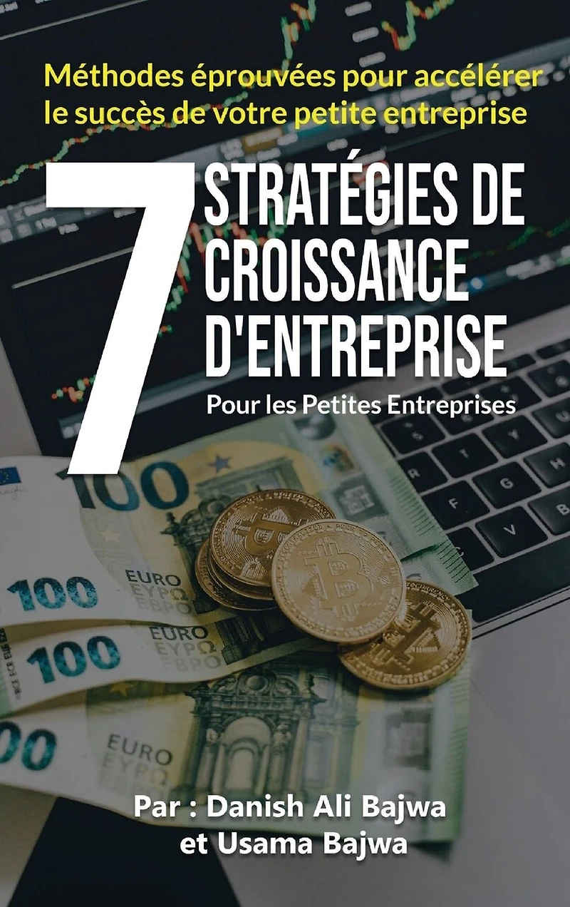7 Stratégies De Croissance D' Entreprises Pour Les Petites Entreprises: Méthodes Eprouvées Pour Accélérer Le Succès De Votre Petite Entreprise