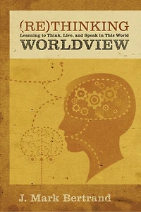Rethinking Worldview: Learning To Think, Live, And Speak In This World