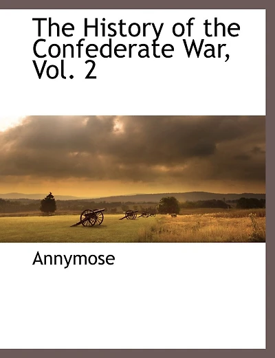 the History of Confederate War, Vol. 2: Its Causes and Conduct, a Narrative Critical (Classic Reprint)