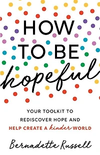 How to Be Hopeful: An Inspirational Guide Ignite a Life Full of Hope, Happiness, and Compassion for Yourself Our Future