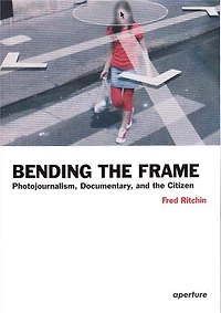 Fred Ritchin: Bending The Frame: Photojournalism, Documentary, And Citizen