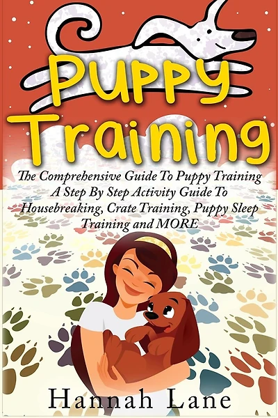 Puppy Training: The Comprehensive Guide To Puppy Training- A Step-by-step Activity Guide To: Housebreaking, Crate T