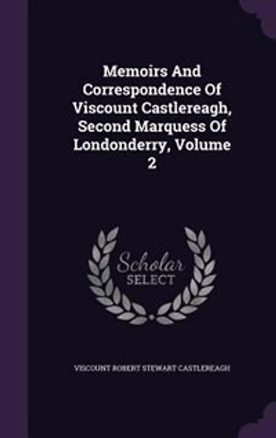 Memoirs And Correspondence Of Viscount Castlereagh, Second Marquess Of Londonderry