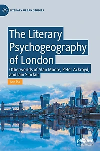 The Literary Psychogeography of London: Otherworlds Alan Moore, Peter Ackroyd, and Iain Sinclair