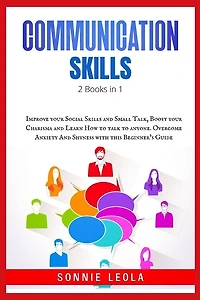Effective Communication Skills: 2 Books In 1: Improve Your Social Skills And Small Talk, Boost Your Charisma And Learn How To Talk