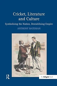 Cricket, Literature And Culture: Symbolising The Nation, Destabilising Empire