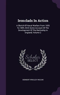 Ironclads In Action: A Sketch Of Naval Warfare From 1855 To 1895, With Some Account Of The Development Of The Battleship