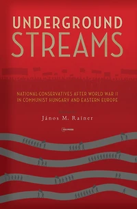 Underground Streams: National-Conservatives After World War II in Communist Hungary and Eastern Europe