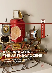 Interrogating the Anthropocene: Ecology, Aesthetics, Pedagogy, and Future Question
