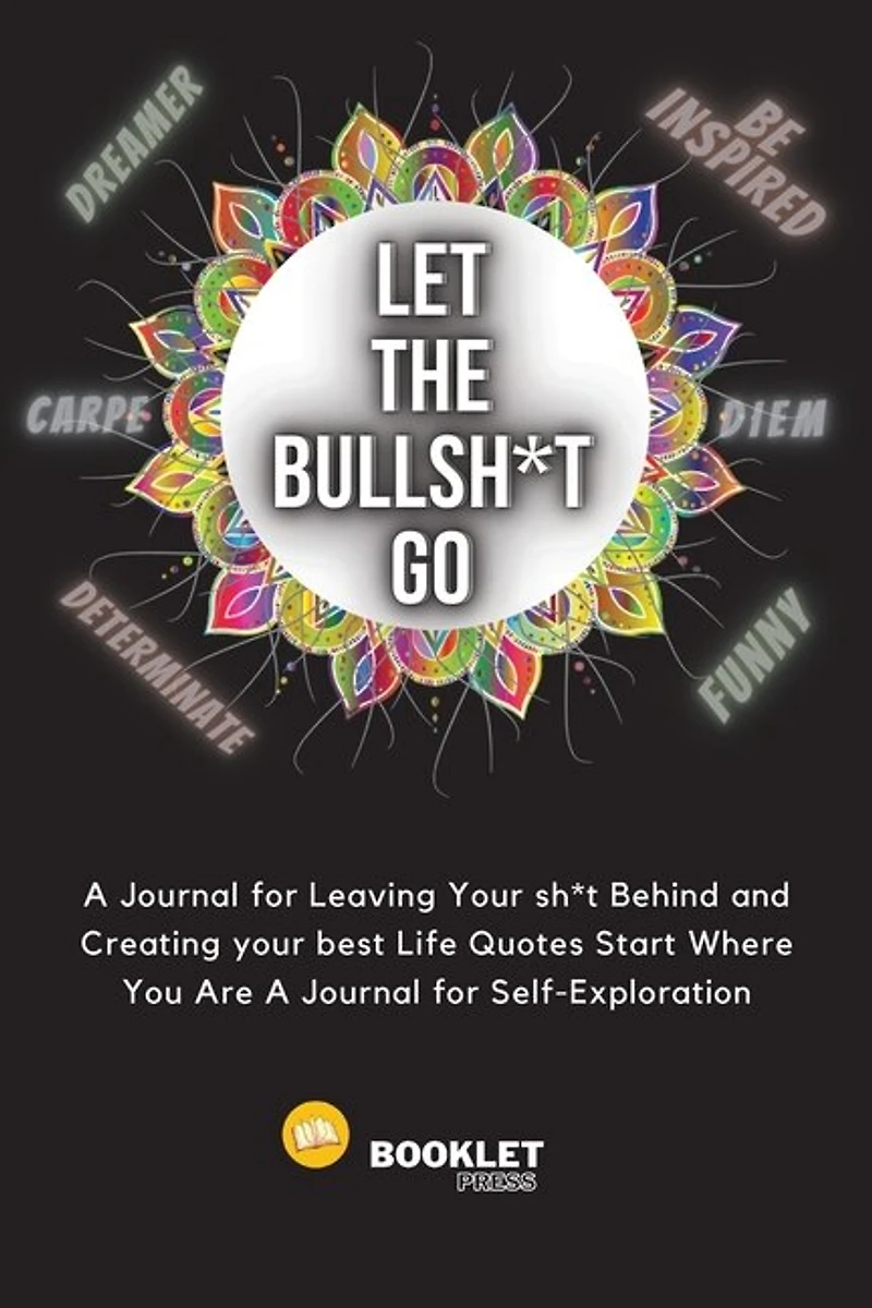 Let That Bullsh*t Go: A Journal For Leaving Your Sh*t Behind And Creating Your Best Life Quotes Start Where You Are A Jou