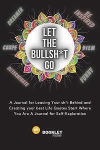 Let That Bullsh*t Go: A Journal For Leaving Your Sh*t Behind And Creating Your Best Life Quotes Start Where You Are A Jou