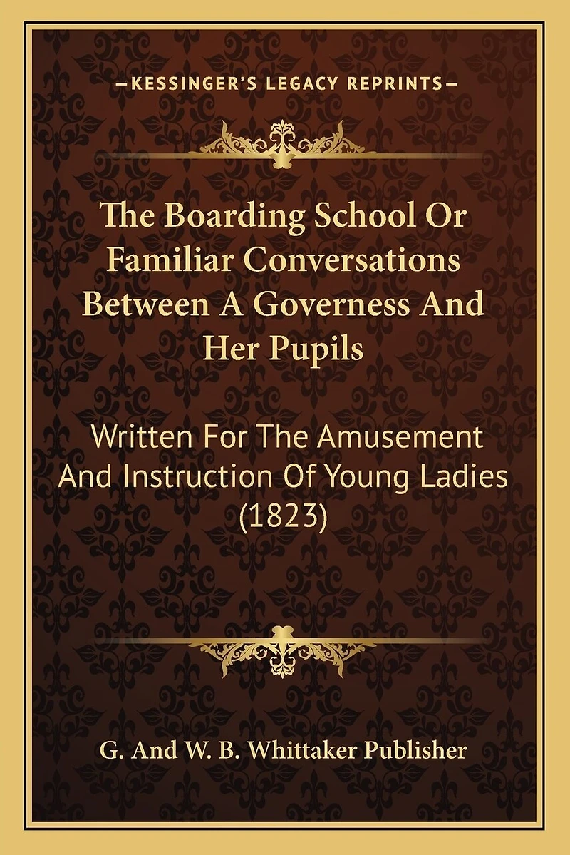 The Boarding School Or Familiar Conversations Between A Governess And Her Pupils: Written For The Amusement And Instruction Of Young Ladies (1823)
