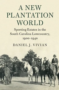 A New Plantation World: Sporting Estates the South Carolina Lowcountry, 1900–1940
