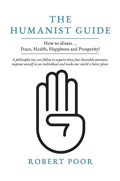 The Humanist Guide: How to obtain ... Peace, Health, Happiness and Prosperity!