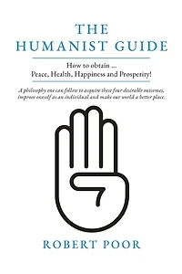 The Humanist Guide: How to obtain ... Peace, Health, Happiness and Prosperity!