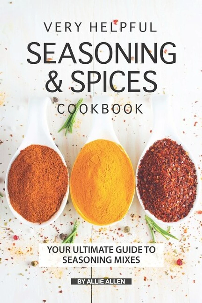 Very Helpful Seasoning & Spices Cookbook: Your Ultimate Guide to Seasoning Mixes