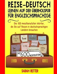 Reise-Deutsch: Lernen auf der Uberholspur fur Englischsprachige: Die 100 meistbenutzten Wörter, die Sie auf Reisen in deutschsprachigen Ländern brauchen mit 600 Beispielsätzen.