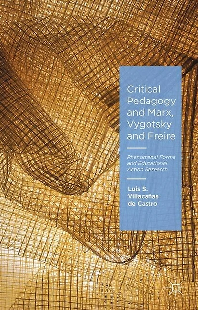 Critical Pedagogy and Marx, Vygotsky Freire: Phenomenal Forms Educational Action Research