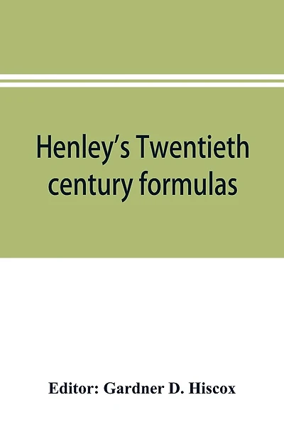 Henley's Twentieth century formulas, recipes and processes; containing ten thousand selected household and workshop formulas, recipes, processes and moneysaving methods for the practical use of manufacturers, mechanics, housekeepers and home workers