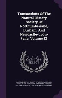 Transactions Of The Natural History Society Northumberland, Durham, And Newcastle-upon-tyne, Volume 12