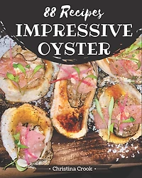 88 Impressive Oyster Recipes: Greatest Oyster Cookbook of All Time