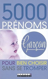 5.000 prénoms garçon : pour bien choisir sans se tromper: pour bien choisir sans se tromper