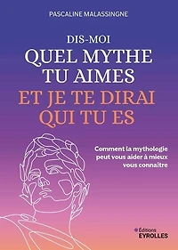 Dis-moi quel mythe tu aimes et je te dirai qui es : comment la mythologie peut vous aider à mieux connaître: connaître