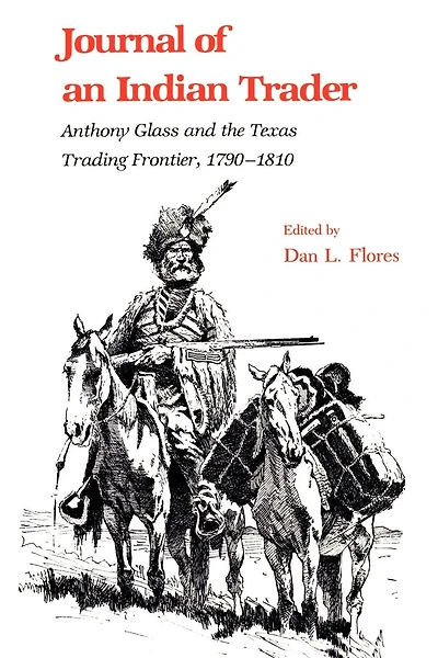 Journal of an Indian Trader: Anthony Glass and the Texas Trading Frountier, 1790-1810
