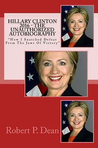 Hillary Clinton 2016 - The Unauthorized Autobiography: "How I Snatched Defeat From The Jaws Of Victory"