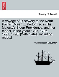 A Voyage Of Discovery To The North Pacific Ocean ... Performed In His Majesty's Sloop Providence, And Her Tender, In The Years 1795, 1796, 1797, 1798. [with Plates, Including Maps.]