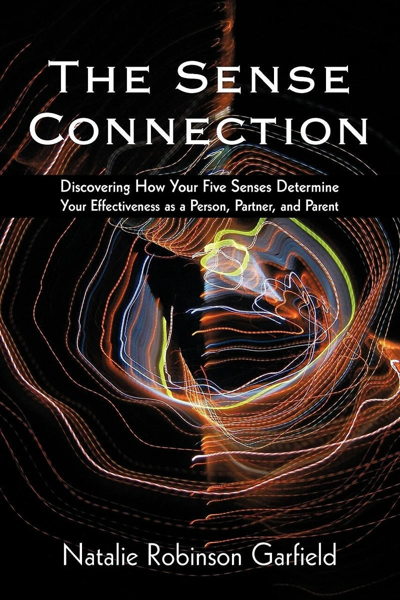 The Sense Connection: Discovering How Your Five Senses Determine Effectiveness as a Person, Partner, and Parent