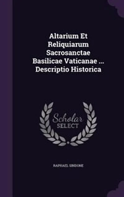 Altarium Et Reliquiarum Sacrosanctae Basilicae Vaticanae ... Descriptio Historica