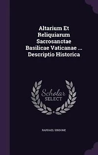 Altarium Et Reliquiarum Sacrosanctae Basilicae Vaticanae ... Descriptio Historica