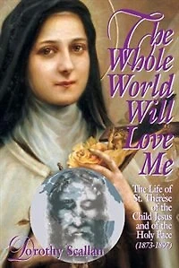 The Whole World Will Love Me: Life Of St. Therese Teh Child Jesus And Holy Face (1873-1897)