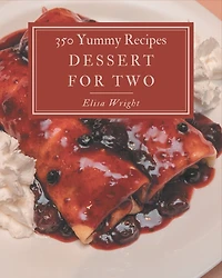 350 Yummy Dessert for Two Recipes: Best Yummy Dessert for Two Cookbook for Dummies