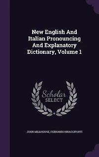 New English and Italian Pronouncing Explanatory Dictionary, Volume 1