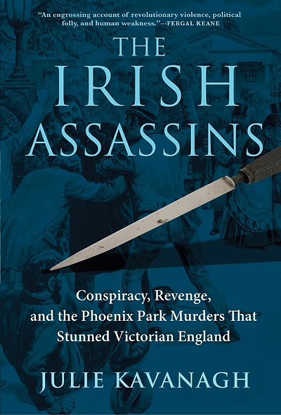 The Irish Assassins: Conspiracy, Revenge And Phoenix Park Murders That Stunned Victorian England