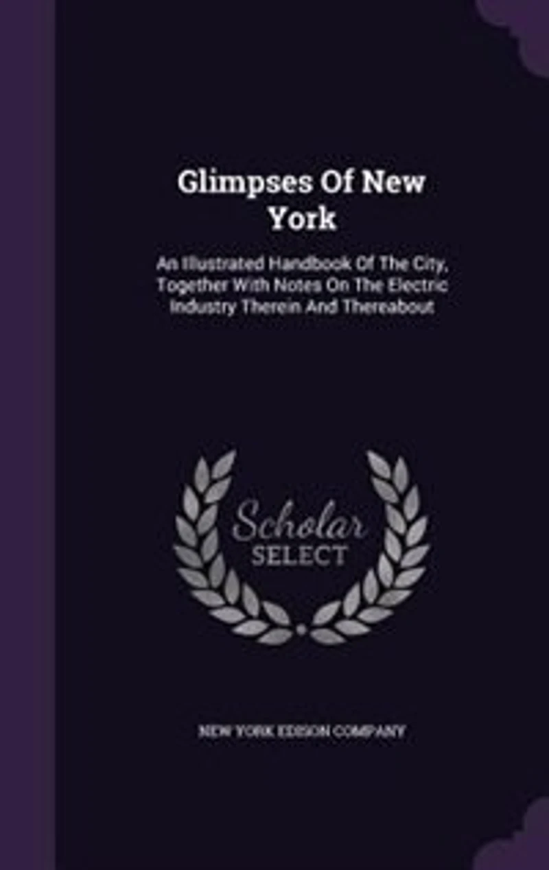 Glimpses of New York: An Illustrated Handbook the City, Together With Notes on Electric Industry Therein and There
